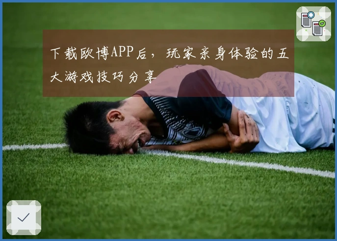 下载欧博APP后，玩家亲身体验的五大游戏技巧分享